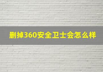 删掉360安全卫士会怎么样