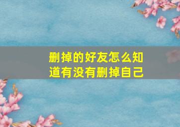 删掉的好友怎么知道有没有删掉自己