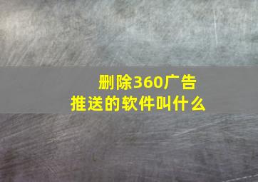 删除360广告推送的软件叫什么