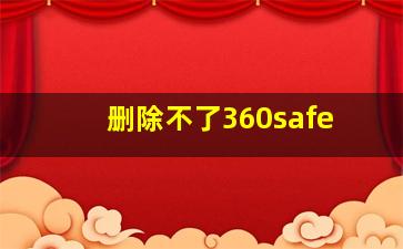 删除不了360safe