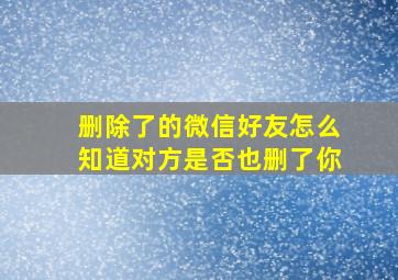 删除了的微信好友怎么知道对方是否也删了你