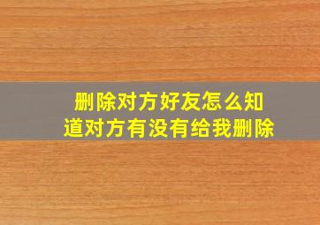 删除对方好友怎么知道对方有没有给我删除