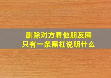 删除对方看他朋友圈只有一条黑杠说明什么