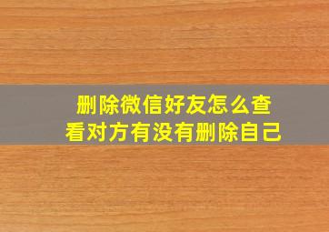 删除微信好友怎么查看对方有没有删除自己