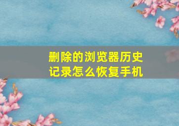 删除的浏览器历史记录怎么恢复手机