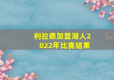 利拉德加盟湖人2022年比赛结果