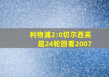 利物浦2:0切尔西英超24轮回看2007