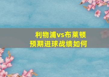 利物浦vs布莱顿预期进球战绩如何