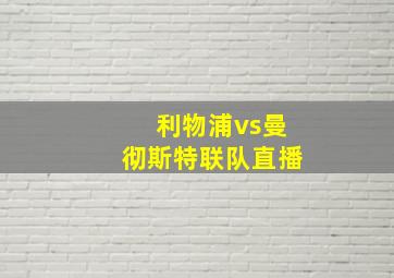 利物浦vs曼彻斯特联队直播