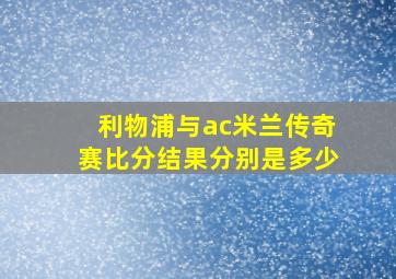 利物浦与ac米兰传奇赛比分结果分别是多少