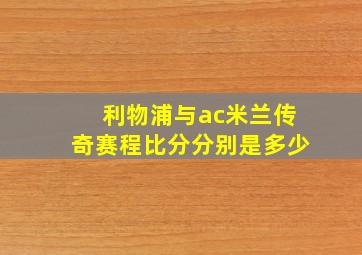 利物浦与ac米兰传奇赛程比分分别是多少