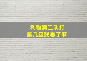 利物浦二队打第几级联赛了啊