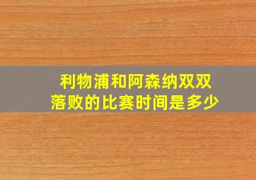 利物浦和阿森纳双双落败的比赛时间是多少