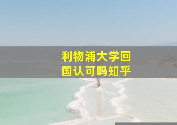 利物浦大学回国认可吗知乎