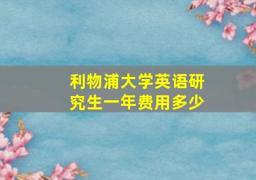 利物浦大学英语研究生一年费用多少