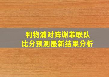 利物浦对阵谢菲联队比分预测最新结果分析