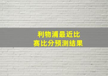 利物浦最近比赛比分预测结果