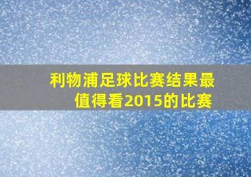 利物浦足球比赛结果最值得看2015的比赛