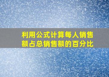 利用公式计算每人销售额占总销售额的百分比