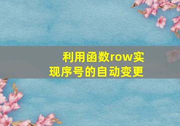 利用函数row实现序号的自动变更