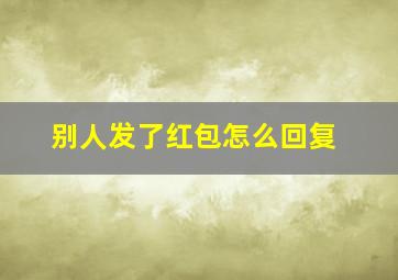 别人发了红包怎么回复