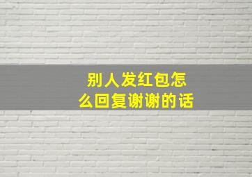 别人发红包怎么回复谢谢的话