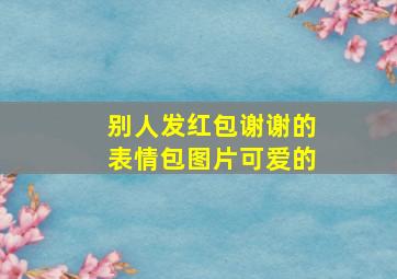 别人发红包谢谢的表情包图片可爱的