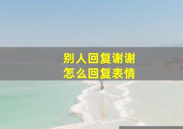 别人回复谢谢怎么回复表情