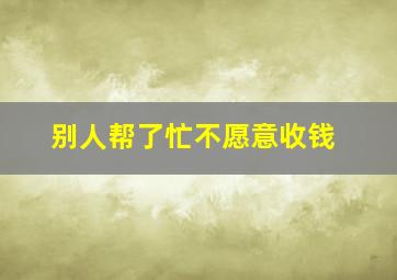 别人帮了忙不愿意收钱