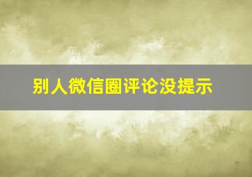 别人微信圈评论没提示