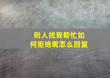 别人找我帮忙如何拒绝呢怎么回复