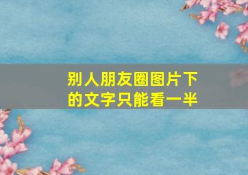 别人朋友圈图片下的文字只能看一半