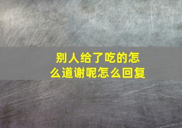 别人给了吃的怎么道谢呢怎么回复