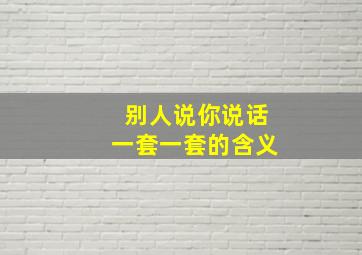 别人说你说话一套一套的含义