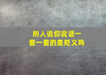 别人说你说话一套一套的是贬义吗