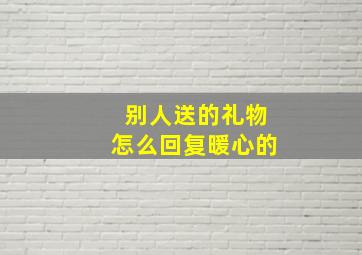 别人送的礼物怎么回复暖心的