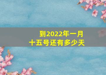 到2022年一月十五号还有多少天