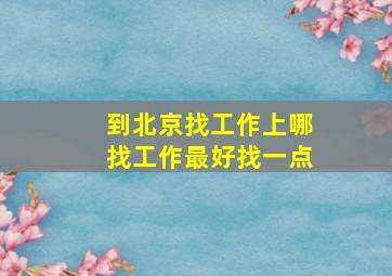 到北京找工作上哪找工作最好找一点