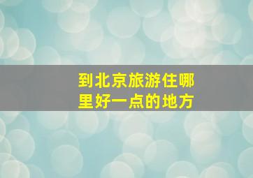 到北京旅游住哪里好一点的地方