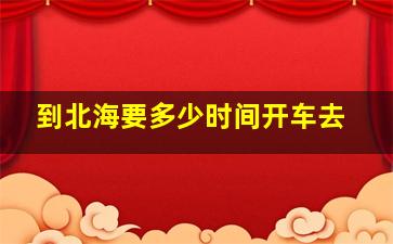 到北海要多少时间开车去