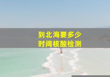 到北海要多少时间核酸检测