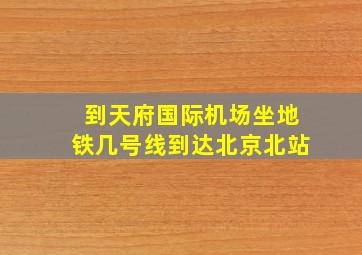 到天府国际机场坐地铁几号线到达北京北站