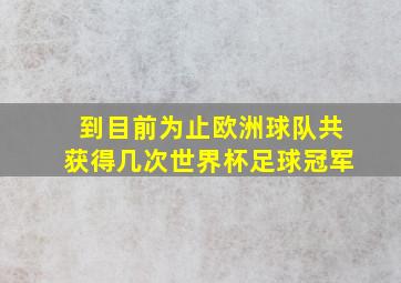 到目前为止欧洲球队共获得几次世界杯足球冠军