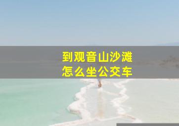 到观音山沙滩怎么坐公交车