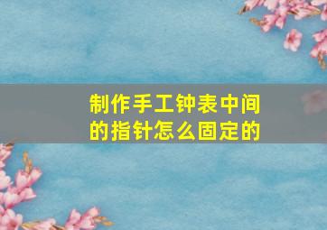 制作手工钟表中间的指针怎么固定的