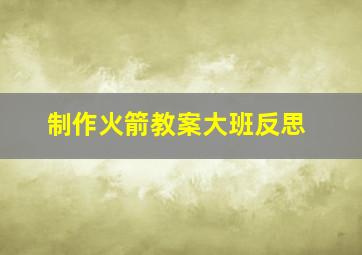 制作火箭教案大班反思