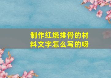 制作红烧排骨的材料文字怎么写的呀