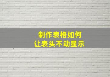 制作表格如何让表头不动显示