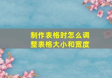 制作表格时怎么调整表格大小和宽度