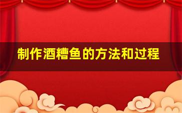 制作酒糟鱼的方法和过程